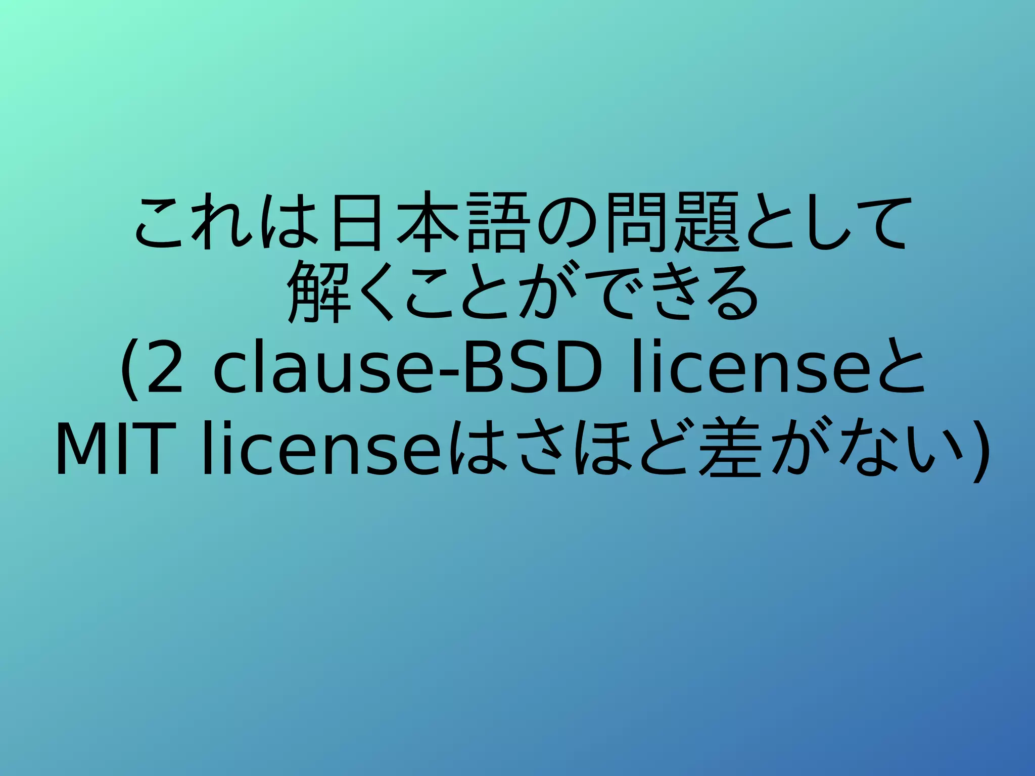 これは日本語の問題として
解くことができる
(2 clause-BSD licenseと
MIT licenseはさほど差がない)
 