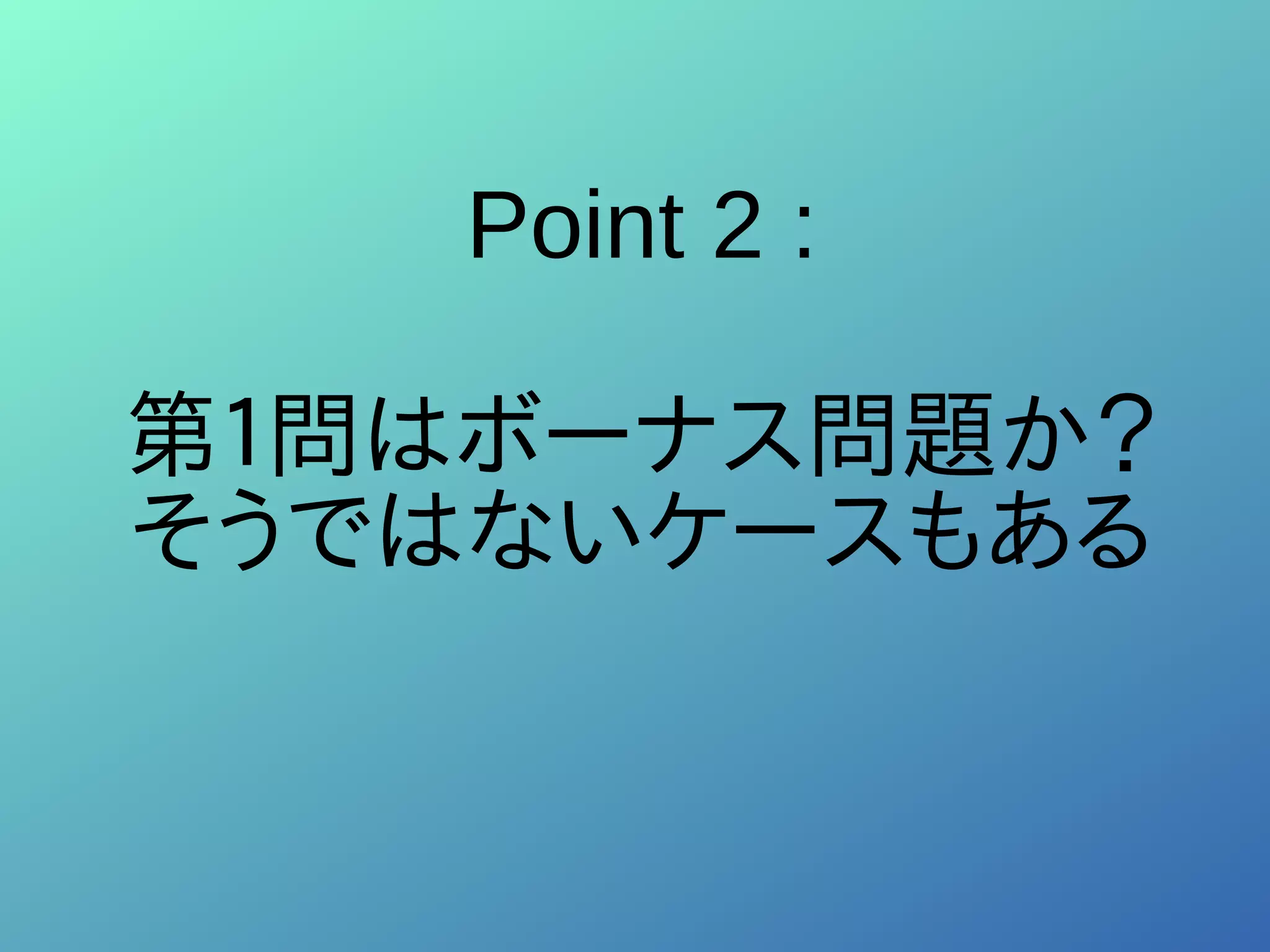 Point 2 :
第１問はボーナス問題か？
そうではないケースもある
 