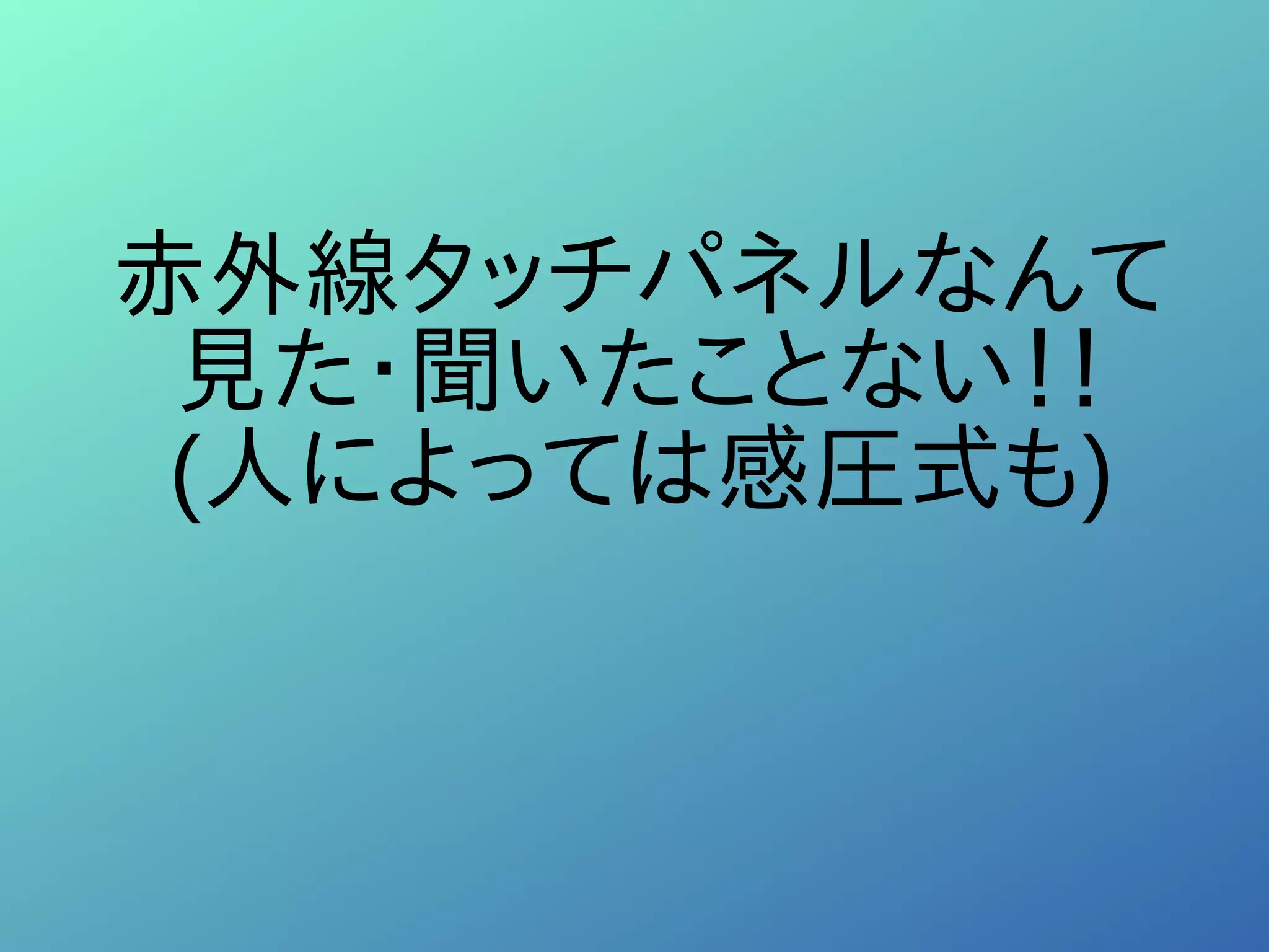 赤外線タッチパネルなんて
見た・聞いたことない！！
(人によっては感圧式も)
 