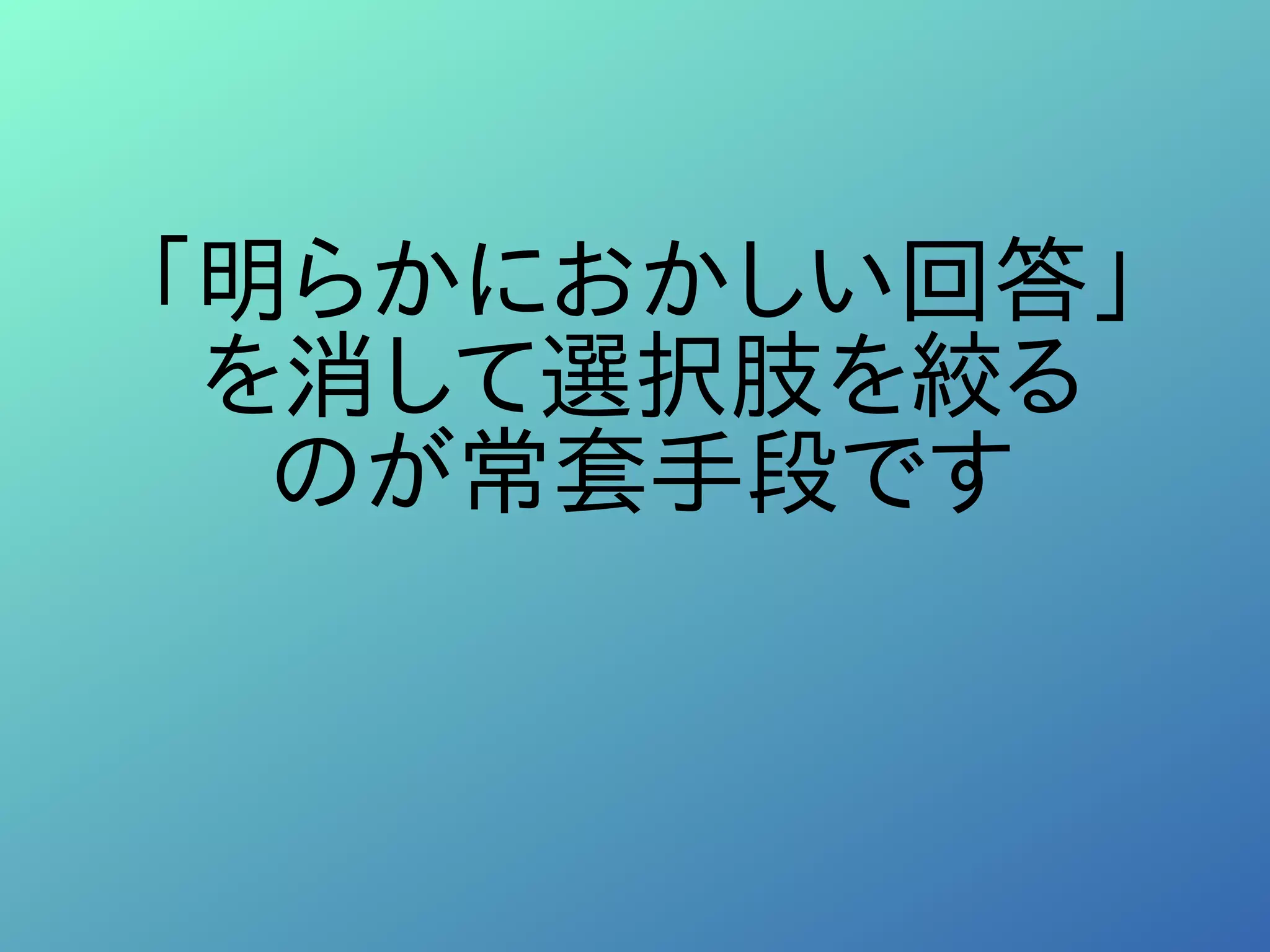 「明らかにおかしい回答」
を消して選択肢を絞る
のが常套手段です
 