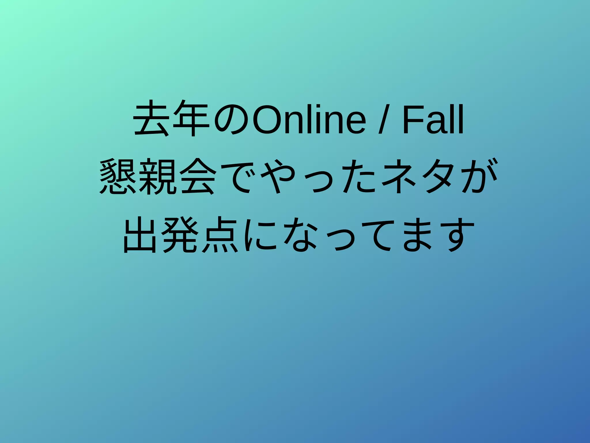 去年のOnline / Fall
懇親会でやったネタが
出発点になってます
 