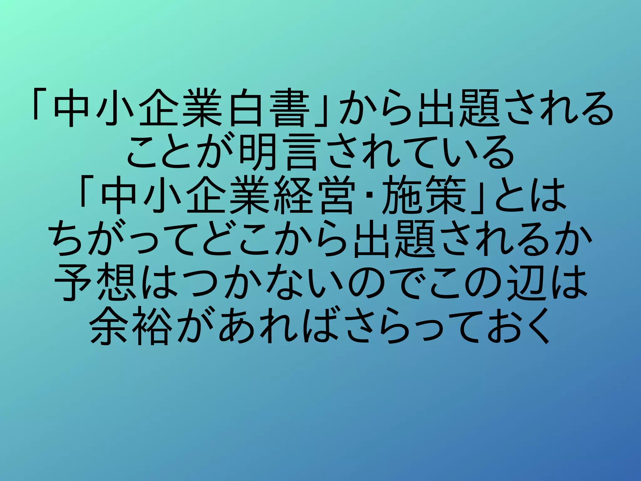 「中小企業白書」から出題される
ことが明言されている
「中小企業経営・施策」とは
ちがってどこから出題されるか
予想はつかないのでこの辺は
余裕があればさらっておく
 