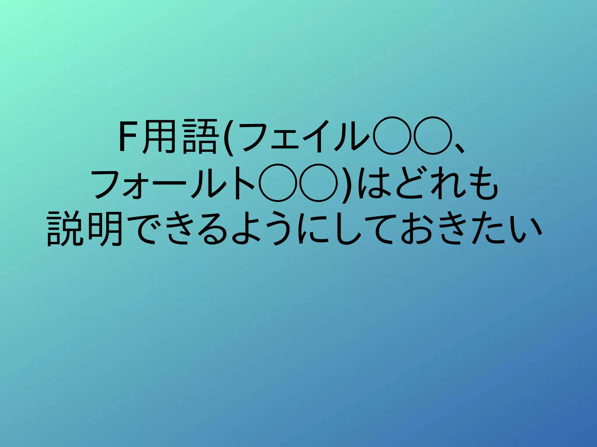 F用語(フェイル◯◯、
フォールト◯◯)はどれも
説明できるようにしておきたい
 