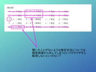 聞いたことがないような検定手法については
解答候補から外してしまうというウラワザすら
駆使しないといけない？
 