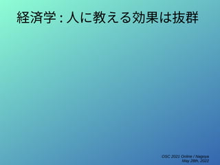 OSC 2021 Online / Nagoya
May 28th, 2022
経済学 : 人に教える効果は抜群
 
