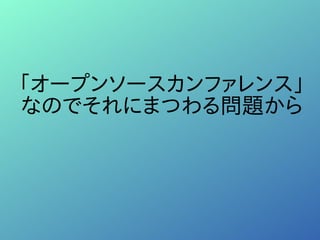 「オープンソースカンファレンス」
なのでそれにまつわる問題から
 