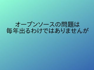オープンソースの問題は
毎年出るわけではありませんが
 