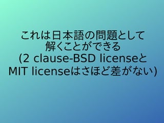 これは日本語の問題として
解くことができる
(2 clause-BSD licenseと
MIT licenseはさほど差がない)
 