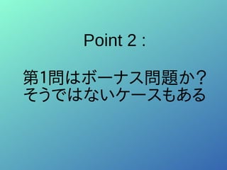Point 2 :
第１問はボーナス問題か？
そうではないケースもある
 