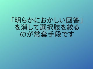 「明らかにおかしい回答」
を消して選択肢を絞る
のが常套手段です
 