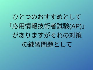ひとつのおすすめとして
「応用情報技術者試験(AP)」
がありますがそれの対策
の練習問題として
 