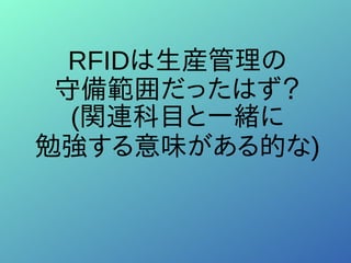 RFIDは生産管理の
守備範囲だったはず？
(関連科目と一緒に
勉強する意味がある的な)
 