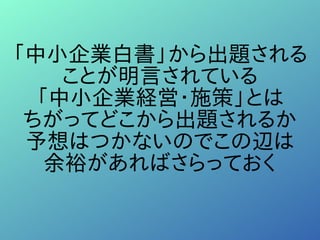 「中小企業白書」から出題される
ことが明言されている
「中小企業経営・施策」とは
ちがってどこから出題されるか
予想はつかないのでこの辺は
余裕があればさらっておく
 