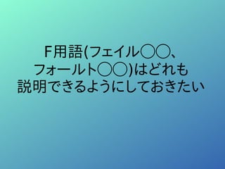 F用語(フェイル◯◯、
フォールト◯◯)はどれも
説明できるようにしておきたい
 