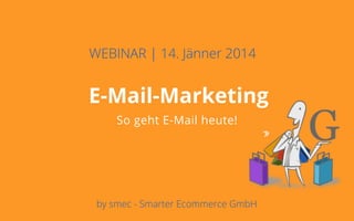 Deckblatt
Ziele
Potentiale
Rahmenbedingungen
E-Mail-Marketing
So geht E-Mail heute!
WEBINAR | 14. Jänner 2014
by smec - Smarter Ecommerce GmbH
 