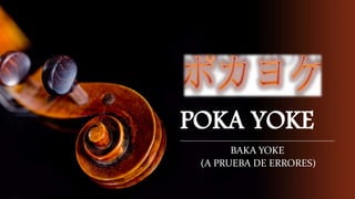POKA YOKE 
BAKA YOKE 
(A PRUEBA DE ERRORES) 
 