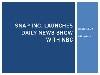 SMED 1100
#ShopTalk
SNAP INC. LAUNCHES
DAILY NEWS SHOW
WITH NBC
 