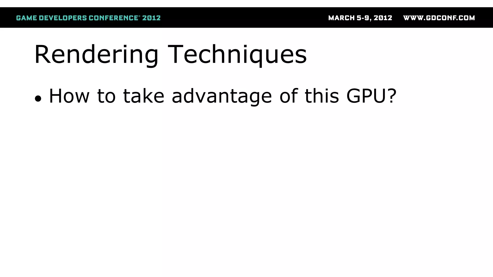 Rendering Techniques
● How to take advantage of this GPU?
 