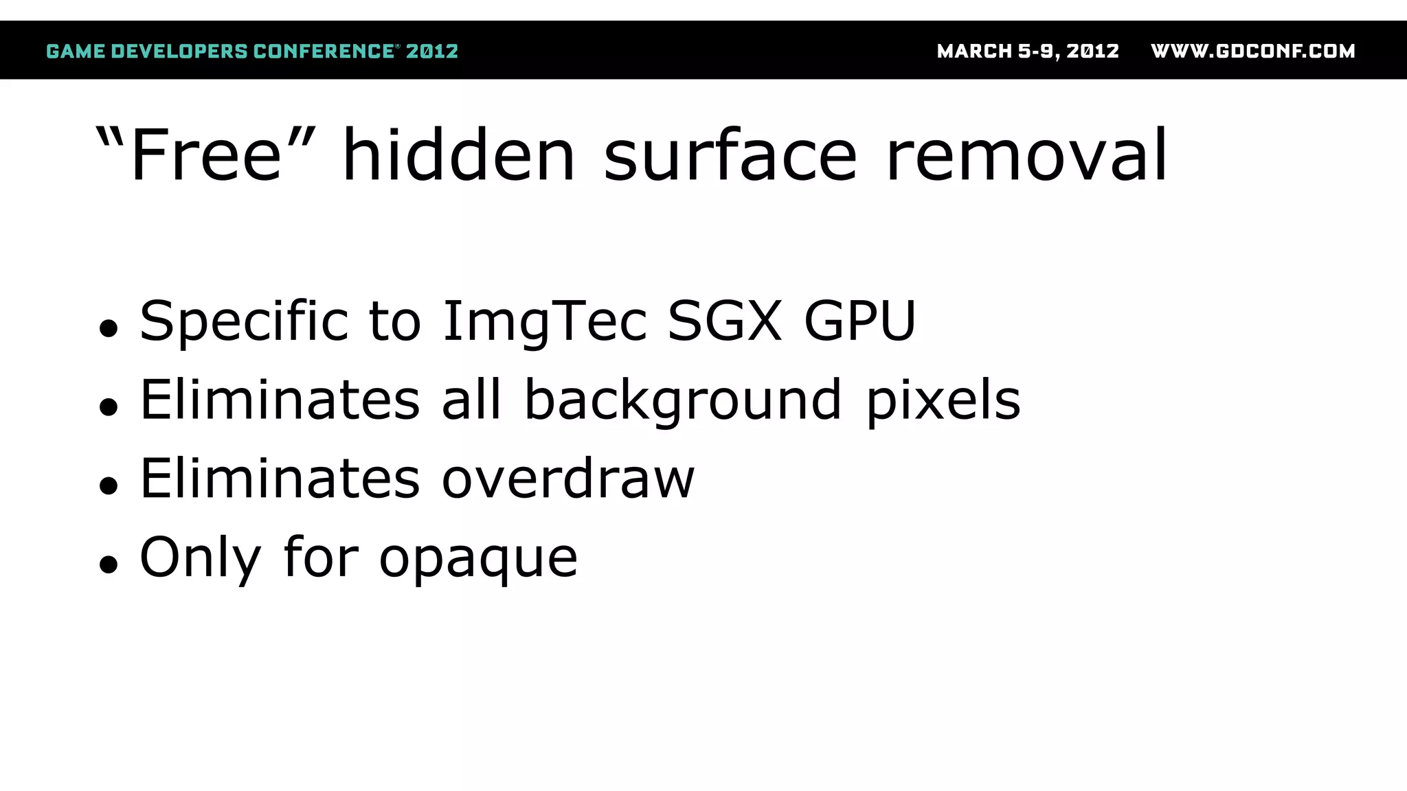 “Free” hidden surface removal
● Specific to ImgTec SGX GPU
● Eliminates all background pixels
● Eliminates overdraw
● Only for opaque
 