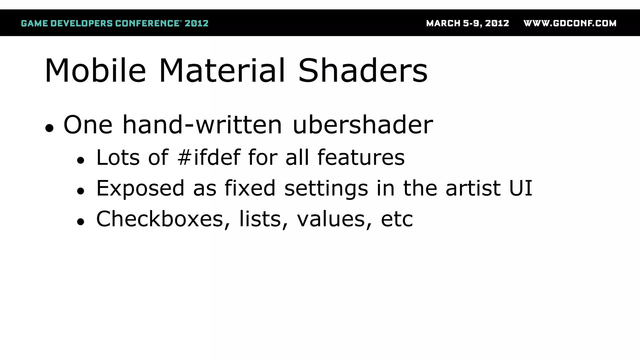 Mobile Material Shaders
● One hand-written ubershader
● Lots of #ifdef for all features
● Exposed as fixed settings in the artist UI
● Checkboxes, lists, values, etc
 
