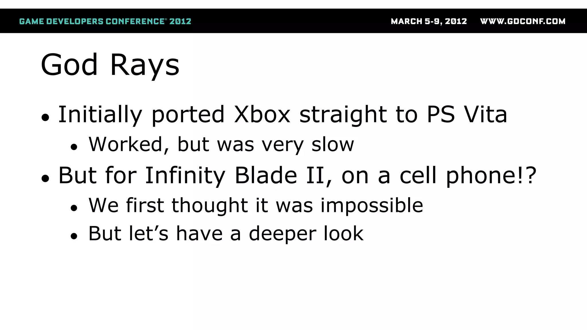 God Rays
● Initially ported Xbox straight to PS Vita
● Worked, but was very slow
● But for Infinity Blade II, on a cell phone!?
● We first thought it was impossible
● But let’s have a deeper look
 
