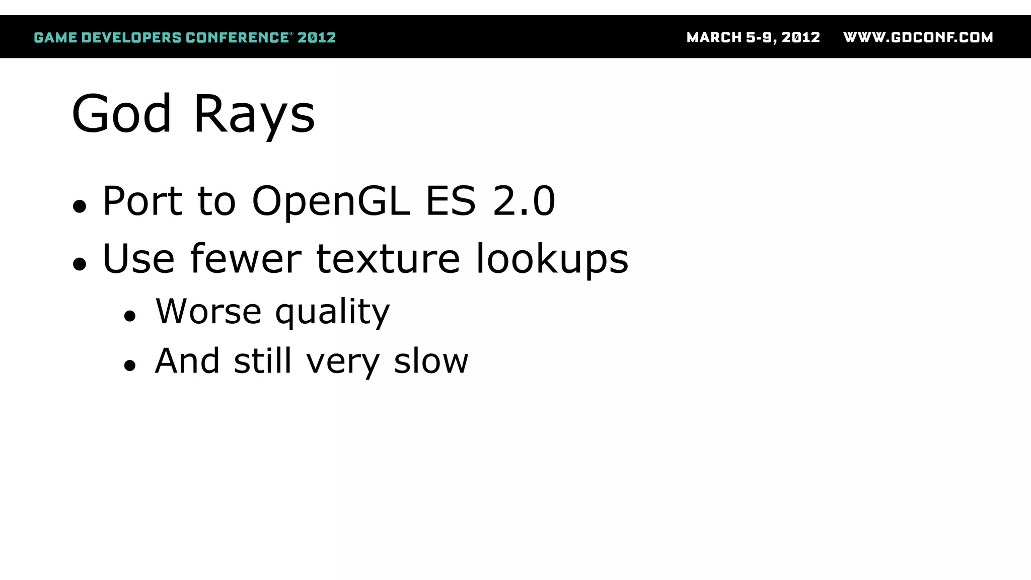 God Rays
● Port to OpenGL ES 2.0
● Use fewer texture lookups
● Worse quality
● And still very slow
 