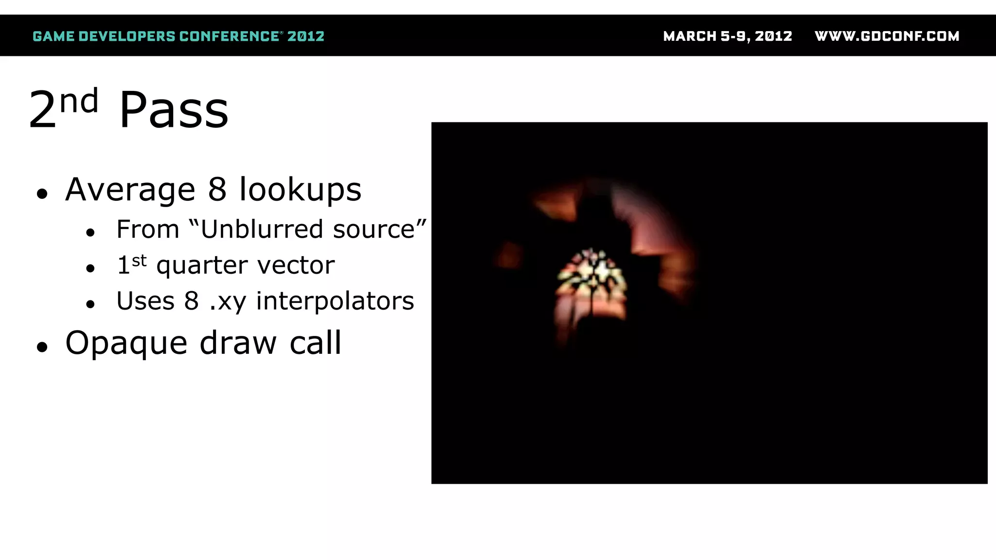 2nd Pass
● Average 8 lookups
● From “Unblurred source”
● 1st quarter vector
● Uses 8 .xy interpolators
● Opaque draw call
 