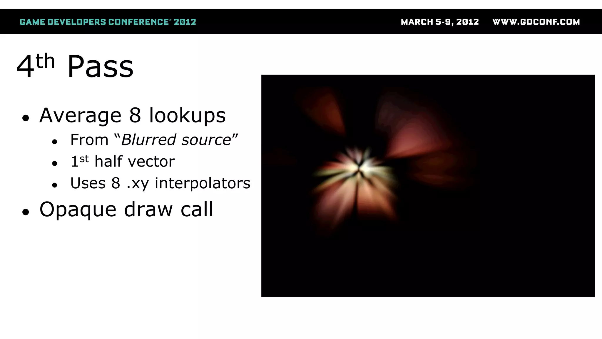 4th Pass
● Average 8 lookups
● From “Blurred source”
● 1st half vector
● Uses 8 .xy interpolators
● Opaque draw call
 