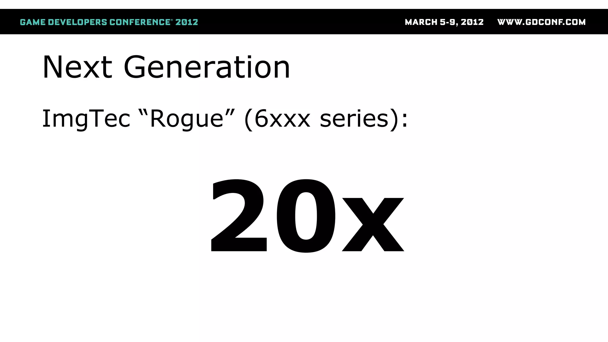 Next Generation
ImgTec “Rogue” (6xxx series):
20x
 