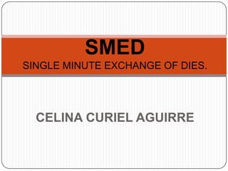 SMEDSINGLE MINUTE EXCHANGE OF DIES. CELINA CURIEL AGUIRRE 