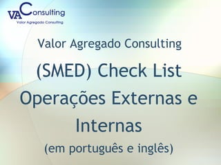 Valor Agregado Consulting
(SMED) Check List
Operações Externas e
Internas
(em português e inglês)
 