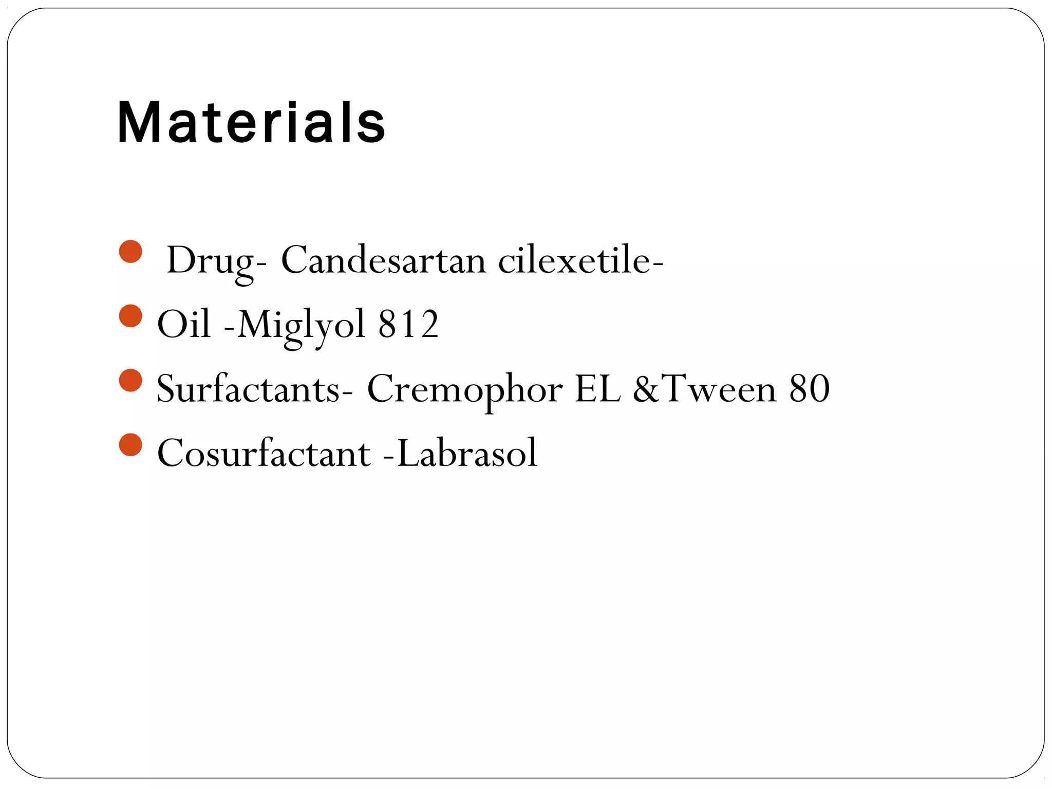 Materials

 Drug- Candesartan cilexetile-
Oil -Miglyol 812
Surfactants- Cremophor EL &Tween 80
Cosurfactant -Labrasol
 