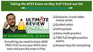 ❏ Exclusive, 9 unit video
review series
❏ Guided notes
❏ Unit quizzes
❏ Extra math practice
❏ TWO Full-length practice
exams
❏ Answer keys for everything
Everything you need to know (AND
PRACTICE) to ace your APES class
tests and pass the exam in May
Taking the APES Exam on May 3rd? Check out the
🔗APES Ultimate Review Packet🔗
 