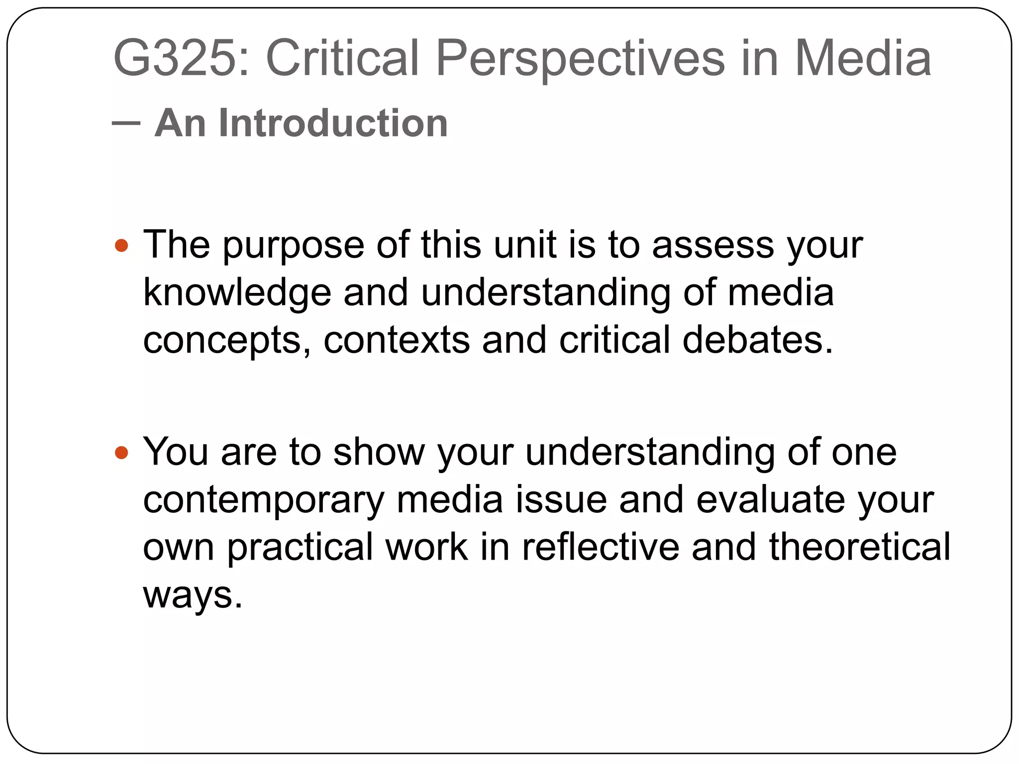 G325: Critical Perspectives in Media – An IntroductionThe purpose of this unit is to assess your knowledge and understanding of media concepts, contexts and critical debates.You are to show your understanding of one contemporary media issue and evaluate your own practical work in reflective and theoretical ways.