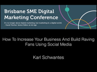 How To Increase Your Business And Build Raving
Fans Using Social Media
Karl Schwantes
 