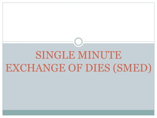 SINGLE MINUTE
EXCHANGE OF DIES (SMED)
 