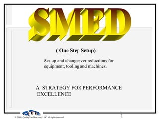 1© 2000, QualityToolBox.com, LLC, all rights reserved
A STRATEGY FOR PERFORMANCE
EXCELLENCE
( One Step Setup)
Set-up and changeover reductions for
equipment, tooling and machines.
 
