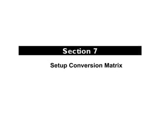 Section 7
Setup Conversion Matrix
 