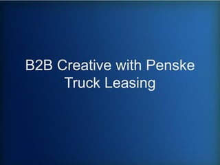 B2B Creative with Penske
Truck Leasing
 