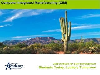 2009 Institute for Staff Development Students Today, Leaders Tomorrow Computer Integrated Manufacturing (CIM) 