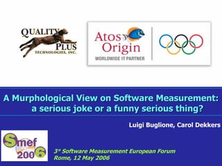 A Murphological View on Software Measurement:A Murphological View on Software Measurement:
a serious joke or a funny serious thing?a serious joke or a funny serious thing?
3° Software Measurement European Forum
Rome, 12 May 2006
Luigi Buglione, Carol Dekkers
 