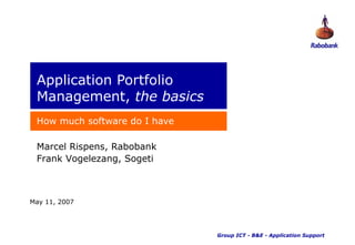 Application Portfolio
 Management, the basics
 How much software do I have

 Marcel Rispens, Rabobank
 Frank Vogelezang, Sogeti



May 11, 2007




                               Group ICT - B&E - Application Support
 
