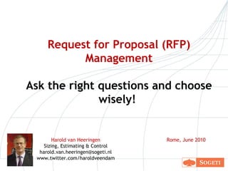 Request for Proposal (RFP) Management Ask the right questions and choose wisely!   Harold van Heeringen Sizing, Estimating & Control [email_address] www.twitter.com/haroldveendam Rome, June 2010 