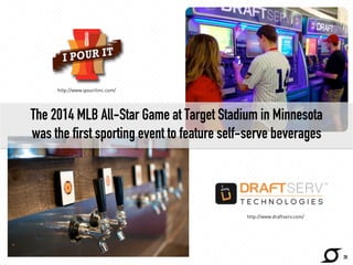 The 2014 MLB All-Star Game at Target Stadium in Minnesota 
was the first sporting event to feature self-serve beverages 
http://www.cnbc.com/ 
28 
http://www.ipouritinc.com/ 
http://www.draftserv.com/ 
 