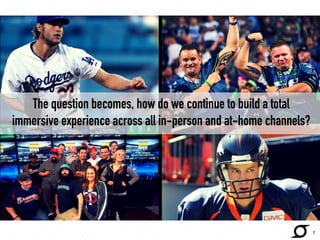 The question becomes, how do we continue to build a total 
immersive experience across all in-person and at-home channels? 
7 
 