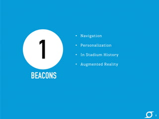 • Navigation 
• Personalization 
• In Stadium History 
• Augmented Reality 
1 
BEACONS 
8 
 
