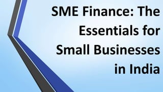 SME Finance: The
Essentials for
Small Businesses
in India
 