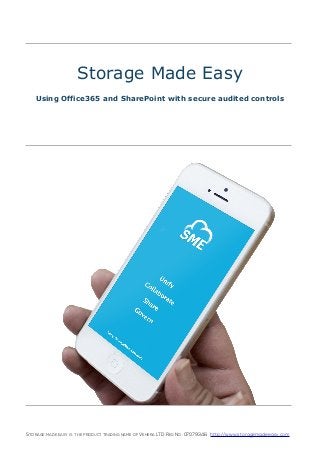 STORAGE MADE EASY IS THE PRODUCT TRADING NAME OF VEHERA LTD REG NO: 07079346 http://www.storagemadeeasy.com
Storage Made Easy
Using Office365 and SharePoint with secure audited controls
 
