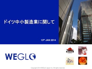 ドイツ中小製造業に関して!

13th JAN 2014	

Copyright 2014 WEGLO Japan Inc. All rights reserved.	

 