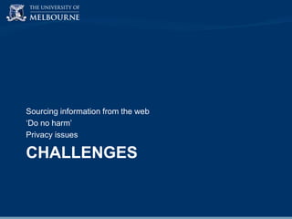 Sourcing information from the web
„Do no harm‟
Privacy issues

CHALLENGES

 